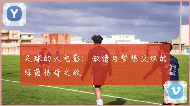 足球的大电影：激情与梦想交织的绿茵传奇之旅